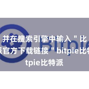 并在搜索引擎中输入＂比特派官方下载链接＂bitpie比特派