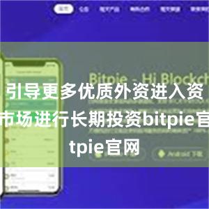 引导更多优质外资进入资本市场进行长期投资bitpie官网