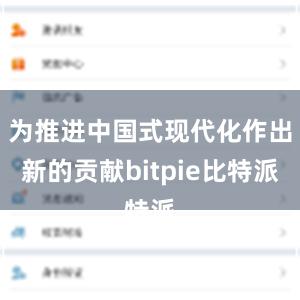 为推进中国式现代化作出新的贡献bitpie比特派