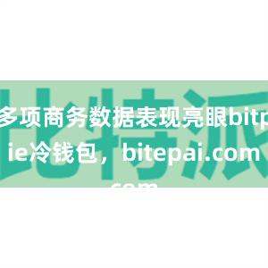 多项商务数据表现亮眼bitpie冷钱包，bitepai.com