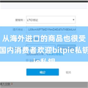 从海外进口的商品也很受国内消费者欢迎bitpie私钥