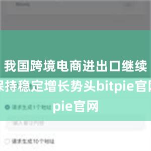 我国跨境电商进出口继续保持稳定增长势头bitpie官网