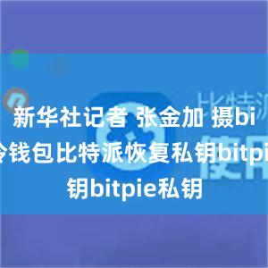 新华社记者 张金加 摄bitpie冷钱包比特派恢复私钥bitpie私钥