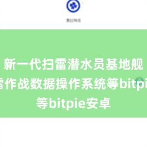 新一代扫雷潜水员基地舰和水雷作战数据操作系统等bitpie安卓