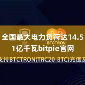 全国最大电力负荷达14.51亿千瓦bitpie官网