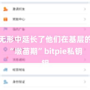 无形中延长了他们在基层的“墩苗期”bitpie私钥