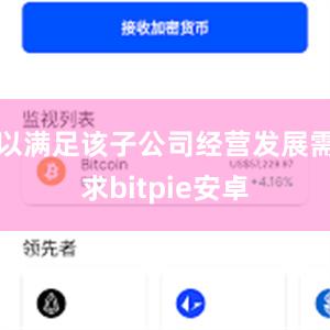 以满足该子公司经营发展需求bitpie安卓