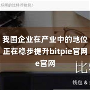 我国企业在产业中的地位正在稳步提升bitpie官网