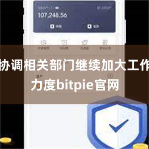 协调相关部门继续加大工作力度bitpie官网