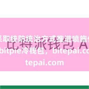 采取统防统治方式推进喷施作业bitpie冷钱包，bitepai.com