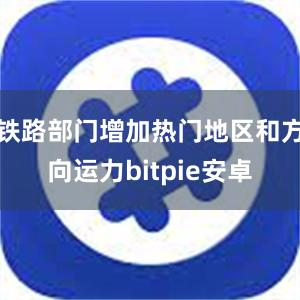 铁路部门增加热门地区和方向运力bitpie安卓