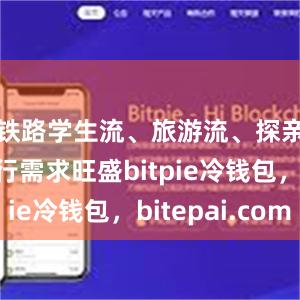 铁路学生流、旅游流、探亲流等出行需求旺盛bitpie冷钱包，bitepai.com